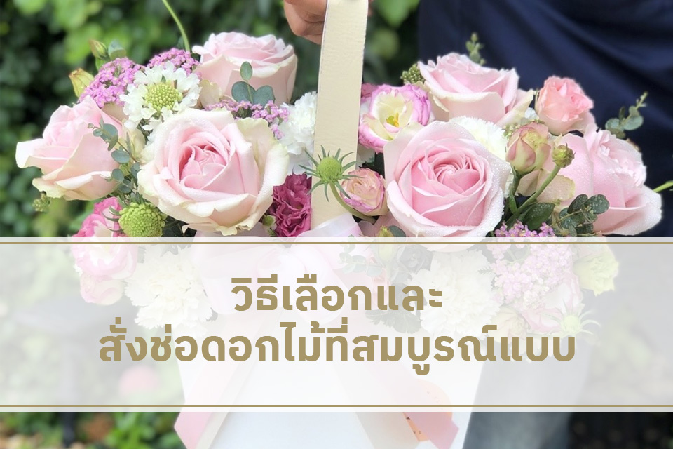 วิธีเลือกและสั่งช่อดอกไม้ที่สมบูรณ์แบบ คู่มือการสั่งดอกไม้สำหรับทุกโอกาส